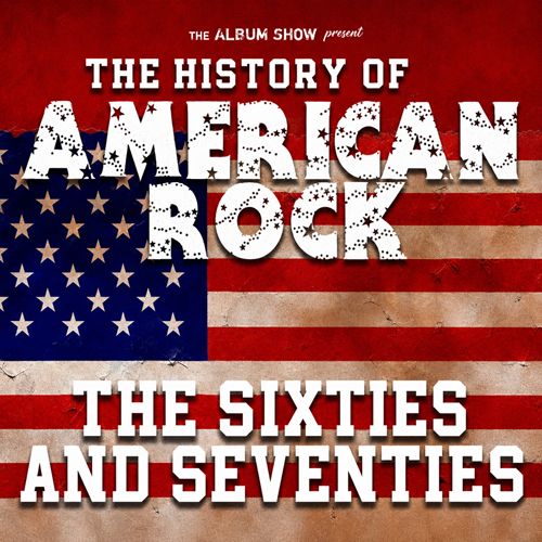 The Album Show Presents: The History of American Rock – The 60’s and 70’s